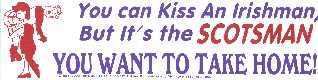 You can Kiss an Irishman,<BR>But it\'s the SCOTSMAN<BR>You want t